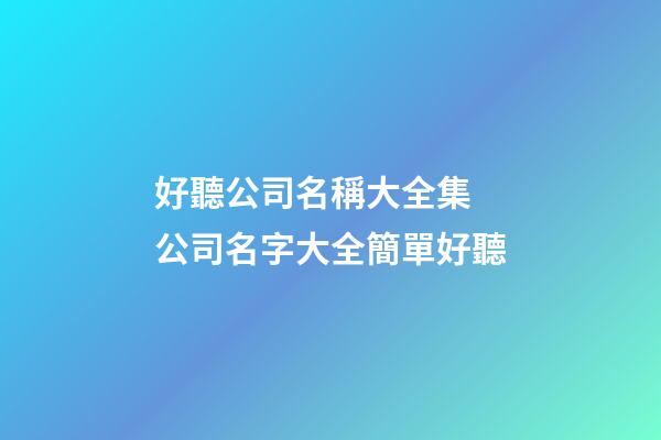 好聽公司名稱大全集 公司名字大全簡單好聽